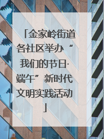 金家岭街道各社区举办“我们的节日·端午”新时代文明实践活动