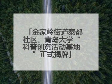 金家岭街道泰都社区、青岛大学“科普创意活动基地”正式揭牌
