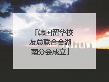 韩国留华校友总联合会湖南分会成立