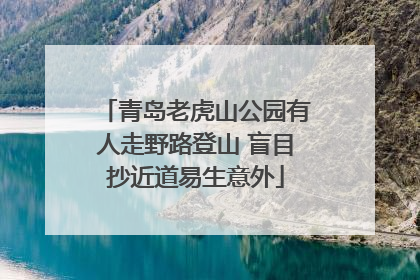 青岛老虎山公园有人走野路登山 盲目抄近道易生意外