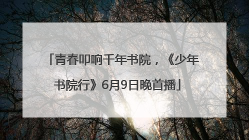 青春叩响千年书院，《少年书院行》6月9日晚首播