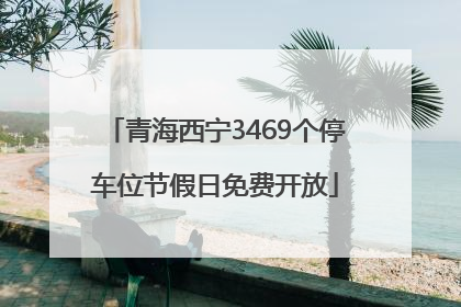 青海西宁3469个停车位节假日免费开放