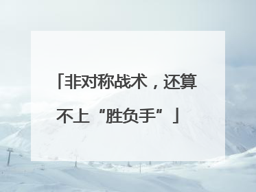 非对称战术，还算不上“胜负手”
