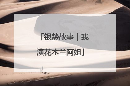 银龄故事｜我演花木兰阿姐