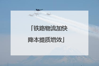 铁路物流加快降本提质增效