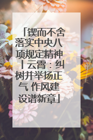 锲而不舍落实中央八项规定精神丨云霄：纠树并举扬正气 作风建设谱新章