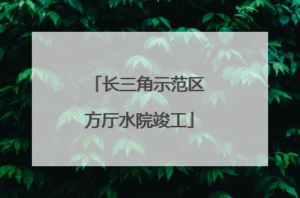 长三角示范区方厅水院竣工