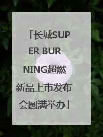 长城SUPER BURNING超燃新品上市发布会圆满举办