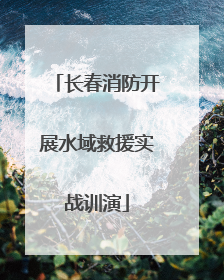 长春消防开展水域救援实战训演
