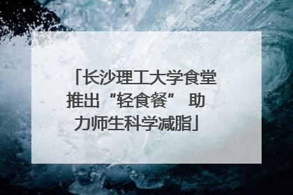 长沙理工大学食堂推出“轻食餐” 助力师生科学减脂