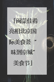 闽菜佳肴亮相北京国际美食荟“味到京城”美食节