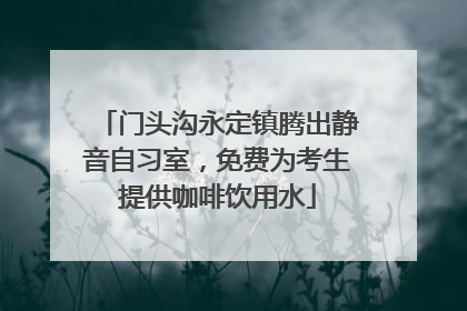 门头沟永定镇腾出静音自习室，免费为考生提供咖啡饮用水