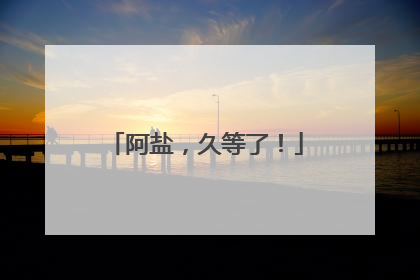 阿盐，久等了！