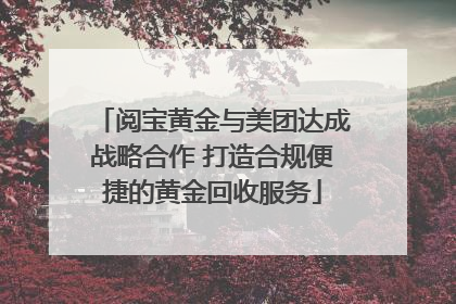 阅宝黄金与美团达成战略合作 打造合规便捷的黄金回收服务