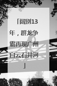 阔别13年，群龙争霸再现广州白云石井河