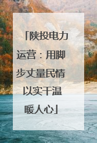 陕投电力运营：用脚步丈量民情 以实干温暖人心