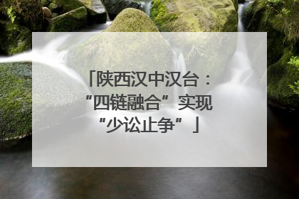 陕西汉中汉台：“四链融合”实现“少讼止争”