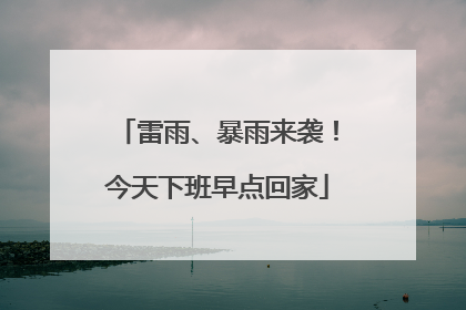 雷雨、暴雨来袭！今天下班早点回家