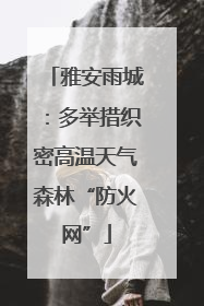 雅安雨城：多举措织密高温天气森林“防火网”