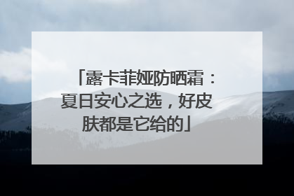 露卡菲娅防晒霜：夏日安心之选，好皮肤都是它给的