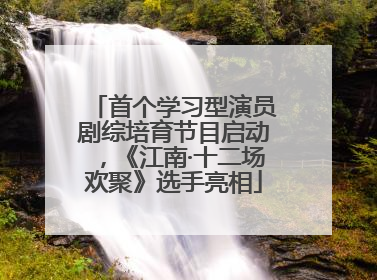 首个学习型演员剧综培育节目启动，《江南·十二场欢聚》选手亮相
