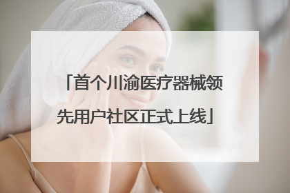 首个川渝医疗器械领先用户社区正式上线