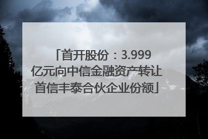 首开股份：3.999亿元向中信金融资产转让首信丰泰合伙企业份额
