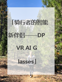 骑行者的智能新伴侣——DPVR AI Glasses