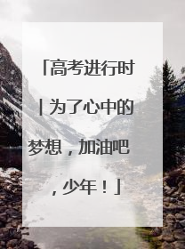 高考进行时︱为了心中的梦想，加油吧，少年！