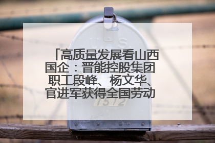 高质量发展看山西国企：晋能控股集团职工段峰、杨文华、官进军获得全国劳动模范荣誉称号