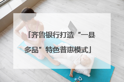 齐鲁银行打造“一县多品”特色普惠模式