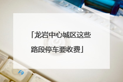 龙岩中心城区这些路段停车要收费