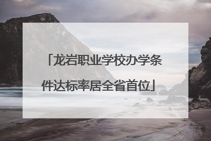 龙岩职业学校办学条件达标率居全省首位