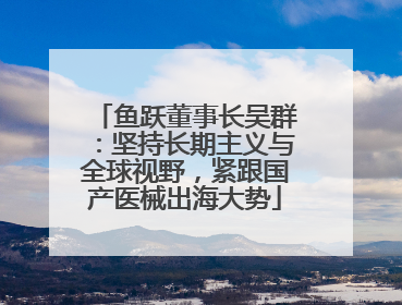 鱼跃董事长吴群：坚持长期主义与全球视野，紧跟国产医械出海大势