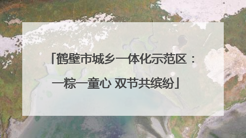 鹤壁市城乡一体化示范区：一粽一童心 双节共缤纷