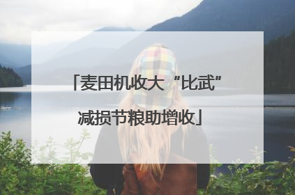 麦田机收大“比武” 减损节粮助增收