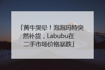 黄牛哭晕！泡泡玛特突然补货，Labubu在二手市场价格暴跌