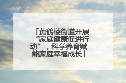 黄鹤楼街道开展“家庭健康促进行动”，科学养育赋能家庭幸福成长