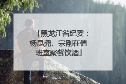 黑龙江省纪委：杨昆尧、宗刚在值班室聚餐饮酒