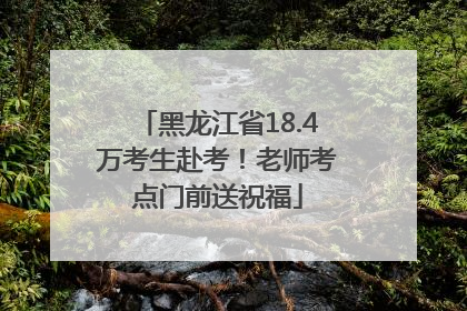 黑龙江省18.4万考生赴考！老师考点门前送祝福