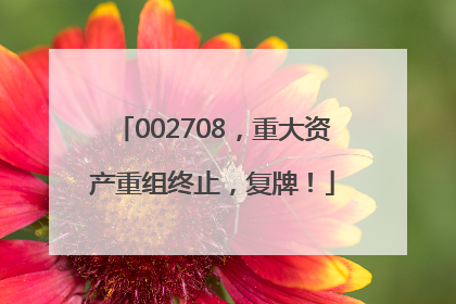 002708，重大资产重组终止，复牌！