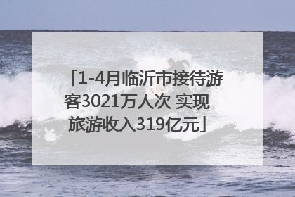 1-4月临沂市接待游客3021万人次 实现旅游收入319亿元
