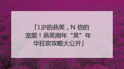 1岁的燕荚，N 倍的宠爱！燕荚周年“荚”年华狂欢攻略大公开