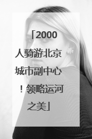 2000人骑游北京城市副中心！领略运河之美
