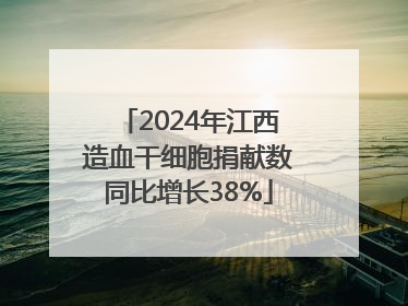 2024年江西造血干细胞捐献数同比增长38%