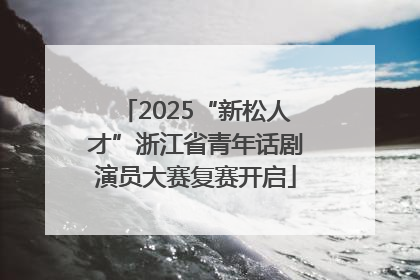 2025“新松人才”浙江省青年话剧演员大赛复赛开启