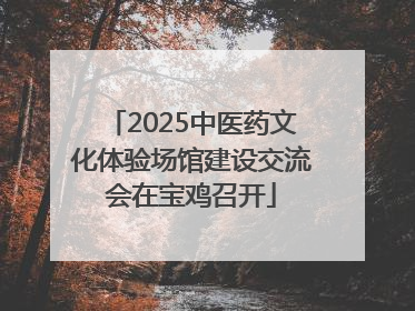 2025中医药文化体验场馆建设交流会在宝鸡召开