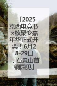 2025京西电竞节×核聚变嘉年华正式开票！6月28-29日，石景山首钢园见