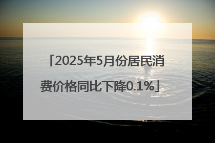 2025年5月份居民消费价格同比下降0.1%