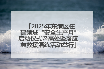 2025年东港区住建领域“安全生产月”启动仪式暨高处坠落应急救援演练活动举行